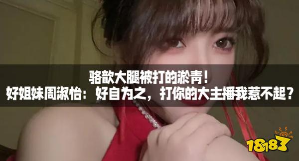 骆歆大腿被打的淤青!好姐妹周淑怡:好自为之,打你的大主播我惹不起?