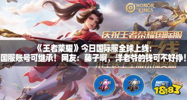 《王者荣耀》今日国际服全球上线：国服账号可继承！网友：藤子啊，洋老爷的钱可不好挣！