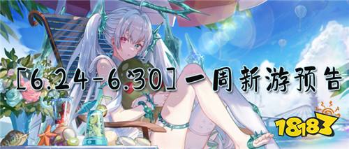 [6.24-6.30]一周新游預(yù)告：夏日游戲狂歡！變態(tài)游戲帶你爽爽爽！