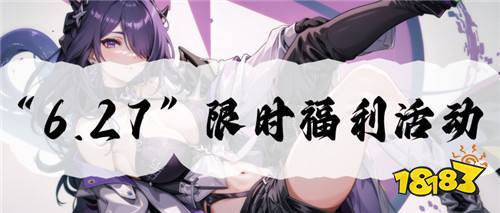 “6.27”限時福利活動:六月最后一周!游戲福利持續(xù)放送!