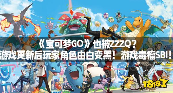 《宝可梦GO》也被ZZZQ？游戏更新后玩家角色由白变黑！游戏毒瘤SBI！