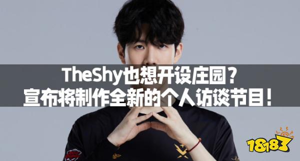 TheShy也想开设庄园？宣布将制作全新的个人访谈节目！