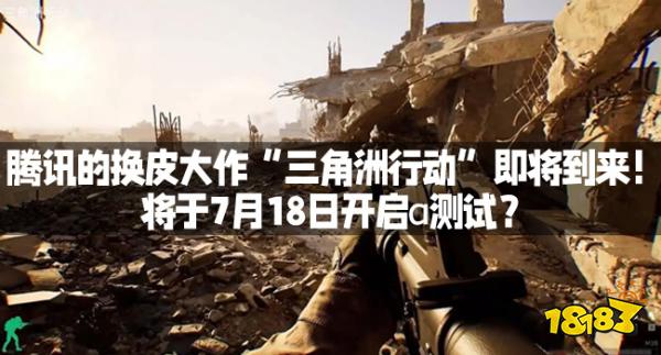 腾讯的换皮大作“三角洲行动”即将到来！将于7月18日开启α测试？
