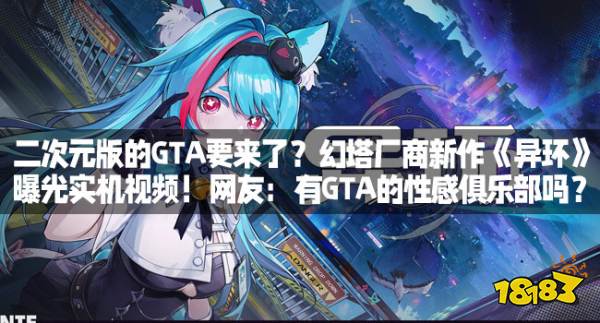 二次元版的GTA要来了？幻塔厂商新作《异环》曝光实机视频！网友：有GTA的性感俱乐部吗？