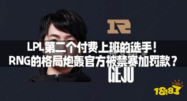 LPL第二个付费上班的选手！RNG的格局炮轰官方被禁赛加罚款？