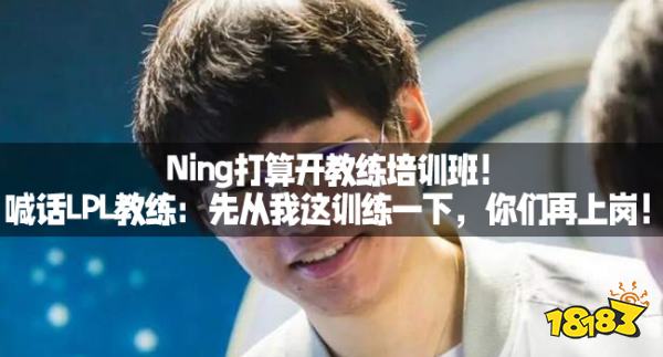 Ning打算开教练培训班！喊话LPL教练：先从我这训练一下，你们再上岗！