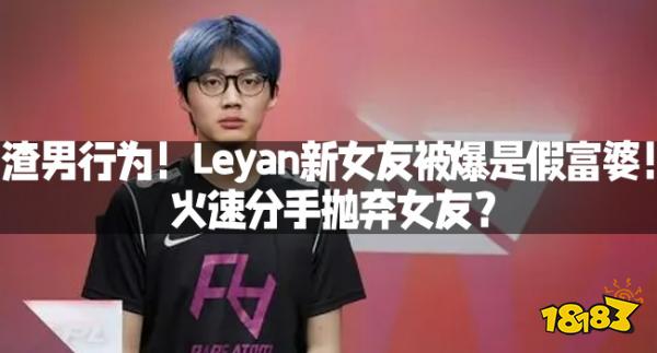 渣男行为！Leyan新女友被爆是假富婆！火速分手抛弃女友？