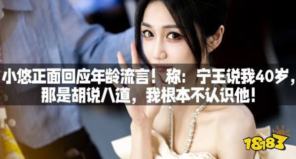 小悠正面回应年龄流言！称：宁王说我40岁，那是胡说八道，我根本不认识他！