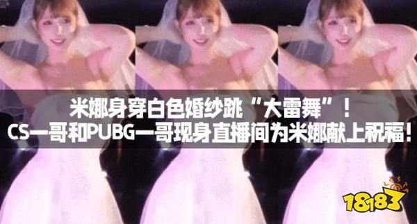 米娜身穿白色婚纱跳“大雷舞”！CS一哥和PUBG一哥现身直播间为米娜献上祝福！