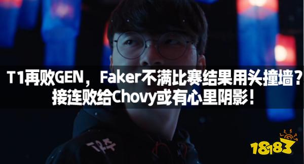 T1再败GEN,Faker不满比赛结果用头撞墙?接连败给Chovy或有心里阴影!
