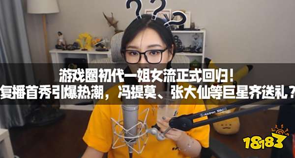 游戏圈初代一姐女流正式回归!复播首秀引爆热潮,冯提莫、张大仙等巨星齐送礼?