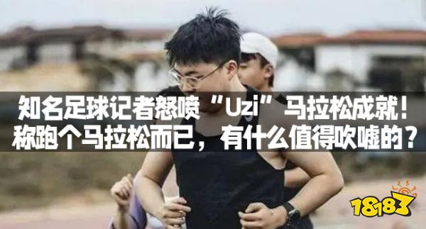 知名足球记者怒喷“Uzi”马拉松成就!称跑个马拉松而已,有什么值得吹嘘的?