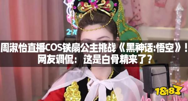 周淑怡直播COS铁扇公主挑战《黑神话:悟空》！网友调侃：这是白骨精来了？