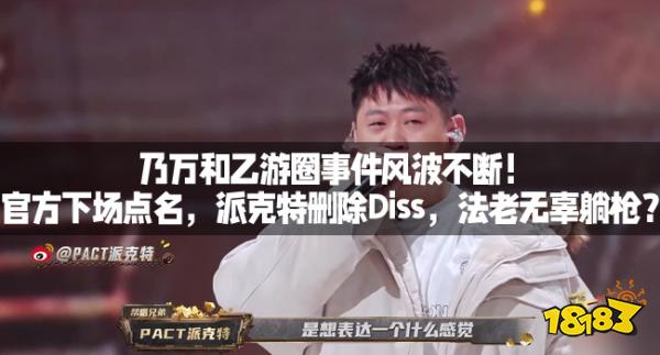 乃万和乙游圈事件风波不断！官方下场点名，派克特删除Diss，法老无辜躺枪？