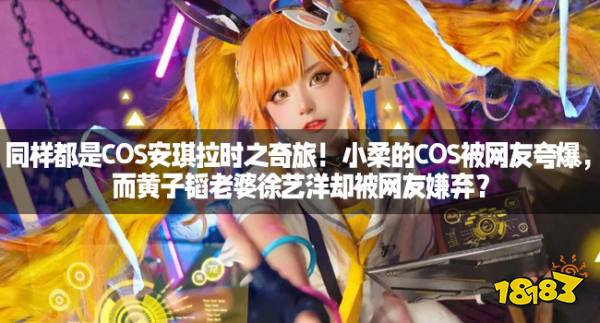 同样都是COS安琪拉时之奇旅！小柔的COS被网友夸爆，而黄子韬老婆徐艺洋却被网友嫌弃？