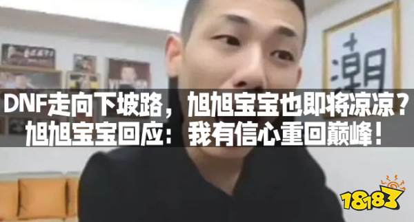 DNF走向下坡路,旭旭宝宝也即将凉凉?旭旭宝宝回应:我有信心重回巅峰!