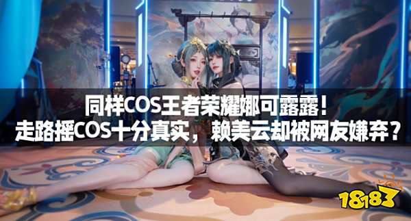 同样COS王者荣耀娜可露露！走路摇COS十分真实，赖美云却被网友嫌弃？