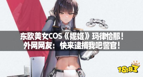 东欧美女COS《妮姬》玛律恰那!外网网友:快来逮捕我吧警官!
