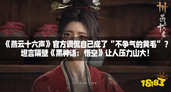 《燕云十六声》官方调侃自己成了“不争气的黄毛”?坦言隔壁《黑神话:悟空》让人压力山大!