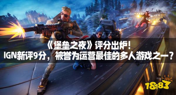 《堡垒之夜》评分出炉！IGN新评9分，被誉为运营最佳的多人游戏之一？