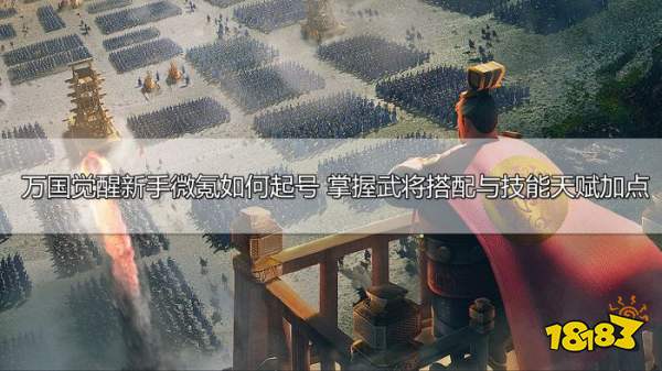 万国觉醒新手微氪如何起号 掌握武将搭配与技能天赋加点