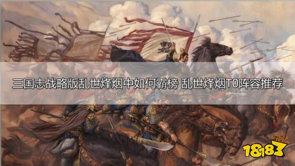 三国志战略版乱世烽烟怎么霸榜 乱世烽烟T0阵容推荐