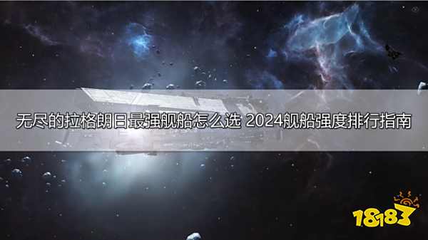 无尽的拉格朗日最强舰船怎么选 2024舰船强度排行指南