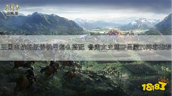 三国志战略版锦帆弓怎么搭配 鲁肃太史慈SP吕蒙T0阵容推荐