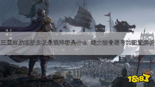 三国志战略版白板最强阵容是什么 竭力刮骨蜀弓T0配置解析