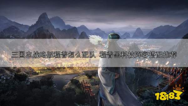 三国志战略版程普怎么配队 程普黑科技阵容推荐