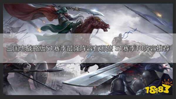 三国志战略版S1赛季最强阵容有哪些 S1赛季T0阵容推荐