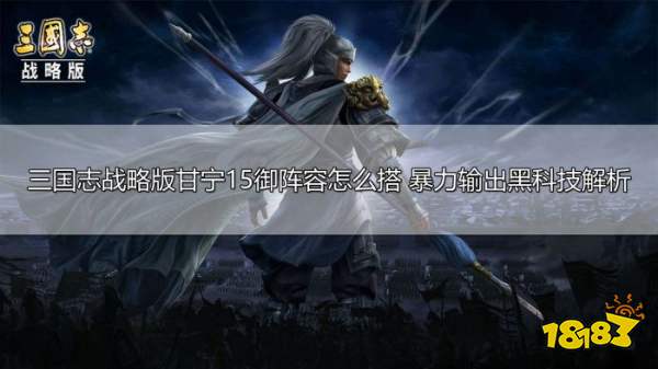 三国志战略版甘宁15御阵容解析