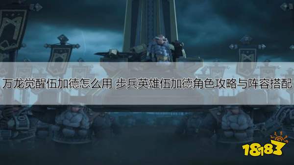 万龙觉醒伍加德怎么用 步兵英雄伍加德角色攻略与阵容搭配