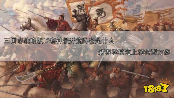 三国志战略版12套神级开荒阵容是什么 新赛季稳定上榜转型方案