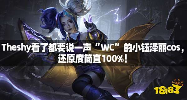 Theshy看了都要说一声“WC”的小钰泽丽cos，还原度简直100%！