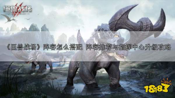 《巨兽战场》阵容搭配与指挥中心升级攻略