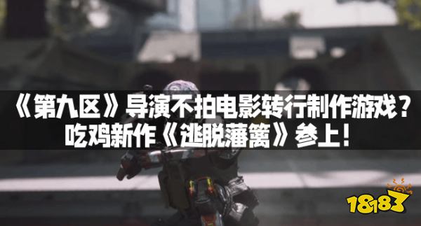 《第九区》导演不拍电影转行制作游戏？吃鸡新作《逃走藩篱》参上！
