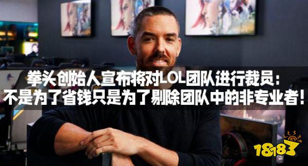 拳头创始人宣布将对LOL团队进行裁员：不是为了省钱只是为了剔除团队中的非专业者！