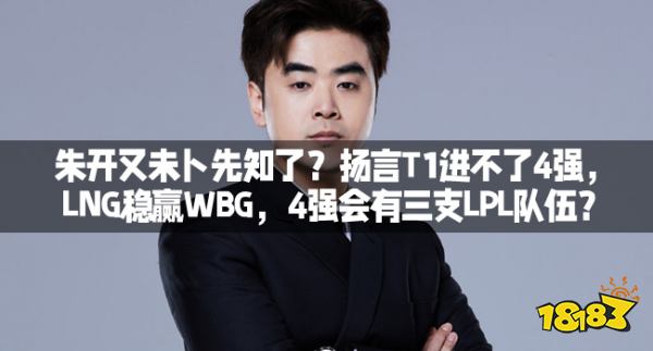 朱开又未卜先知了？扬言T1进不了4强，LNG稳赢WBG，4强会有三支LPL队伍？