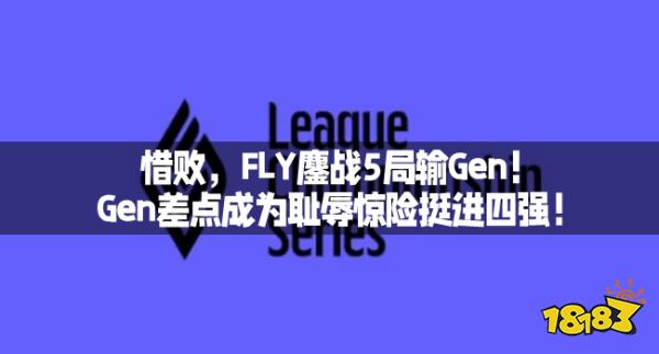 惜败，FLY鏖战5局输Gen！Gen差点成为耻辱惊险挺进四强！