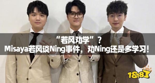 “若风劝学”？Misaya若风谈Ning事件黄色，劝Ning已经多学习！