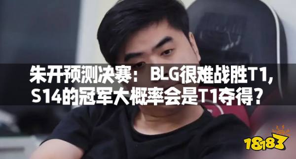 朱开预测决赛：BLG很难战胜T1,S14的冠军大概率会是T1夺得？