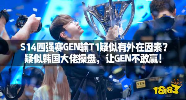 S14四强赛GEN输T1疑似有外在因素?疑似韩国大佬操盘,让GEN不敢赢!