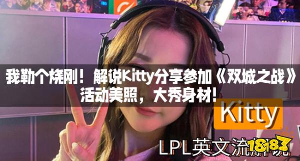 我勒个烧刚！解说Kitty分享参加《双城之战》活动美照，大秀身材！