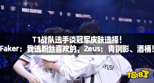 T1战队选手谈冠军皮肤选择！Faker：我选粉丝喜欢的，Zeus：青钢影、酒桶！