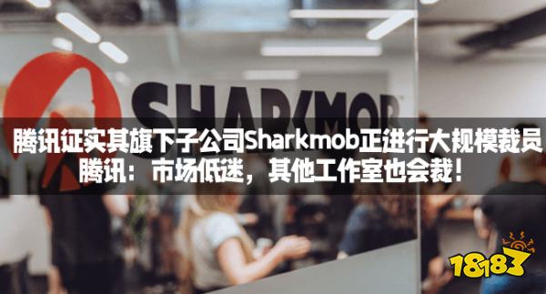 腾讯证实其旗下子公司Sharkmob正进行大规模裁员:市场低迷，其他工作室也会裁！