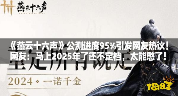 《燕云十六声》公测进度95%引发网友热议!网友:马上2025年了还不定档,太能憋了!