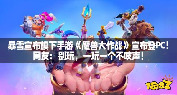 暴雪宣布旗下手游《魔兽大作战》宣布登PC！网友：别玩，一玩一个不吱声！