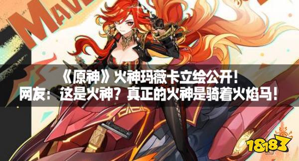 《原神》火神玛薇卡立绘公开！网友：这是火神？真正的火神是骑着火焰马！