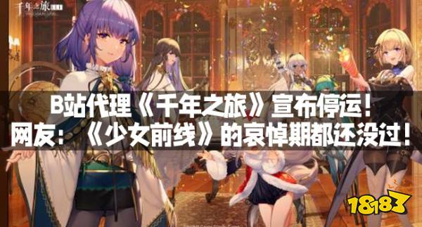 B站代理《千年之旅》宣布停运!网友:《少女前线》的哀悼期都还没过!